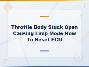 Throttle Body Stuck Open in Limp Mode How to Reset Ecu and Fix It