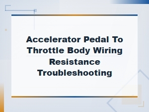 Accelerator Pedal to Throttle Body Wiring Resistance Troubleshooting