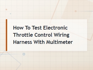 How to Test Electronic Throttle Control Wiring Harness with a Multimeter