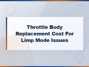 Throttle Body Replacement Cost for Limp Mode Issues