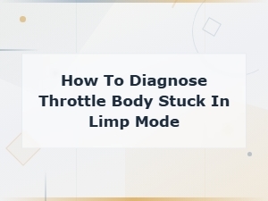 How to Diagnose a Throttle Body Stuck in Limp Mode: Symptoms and Fixes