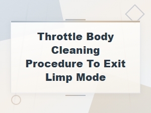 Throttle Body Cleaning Procedure to Exit Limp Mode