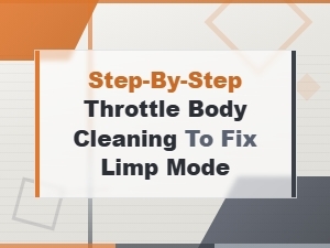 Step-By-Step Throttle Body Cleaning to Fix Limp Mode